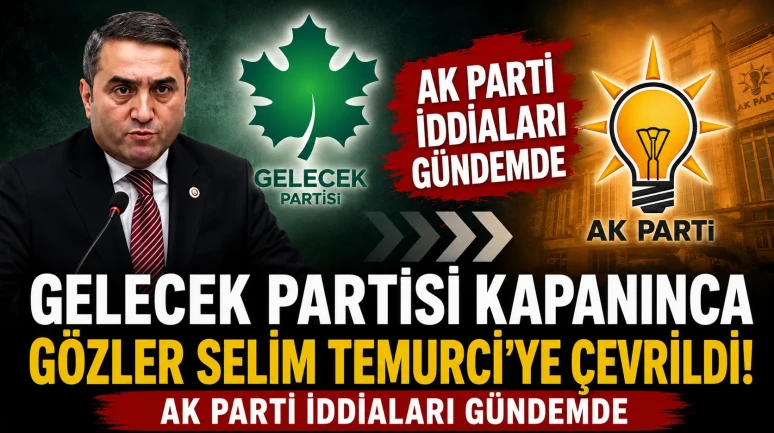 Gelecek Partisi Kapanınca Gözler Selim Temurci'ye Çevrildi! AK Parti İddiaları Gündemde