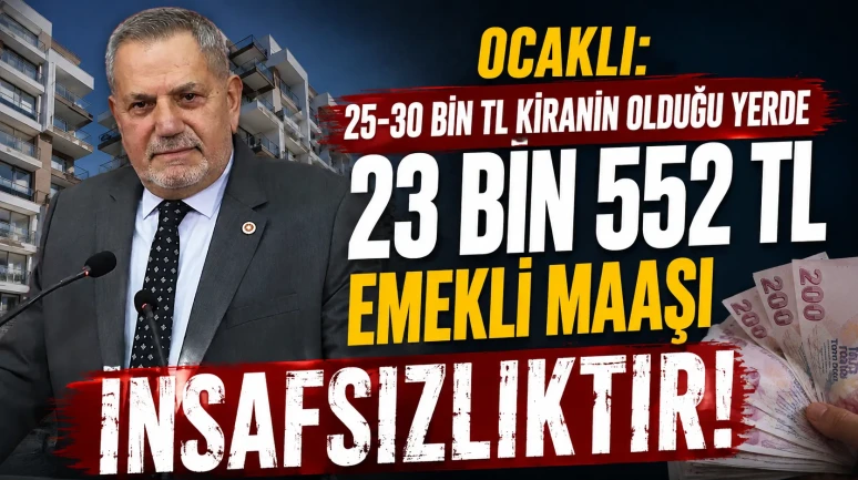 Ocaklı: 25-30 Bin TL Kiranın Olduğu Yerde 23 Bin 552 TL Emekli Maaşı İnsafsızlıktır