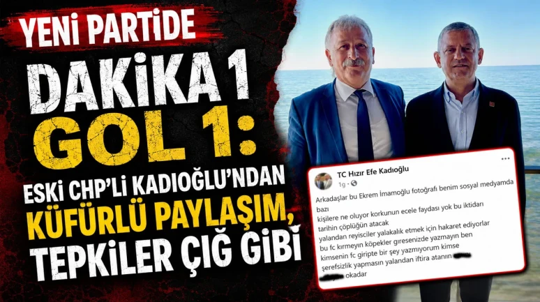 YENİ PARTİDE DAKİKA 1 GOL 1: ESKİ CHP’Lİ KADIOĞLU’NDAN KÜFÜRLÜ PAYLAŞIM, TEPKİLER ÇIĞ GİBİ