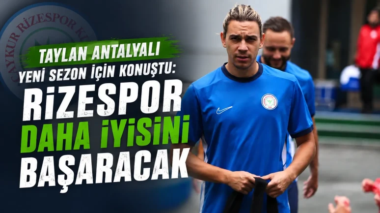 Taylan Antalyalı Yeni Sezon İçin Konuştu: Rizespor Daha İyisini Başaracak
