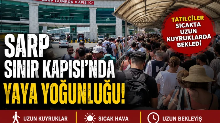 Sarp Sınır Kapısı'nda Yaya Yoğunluğu: Tatilciler Sıcakta Uzun Kuyruklarda Bekledi
