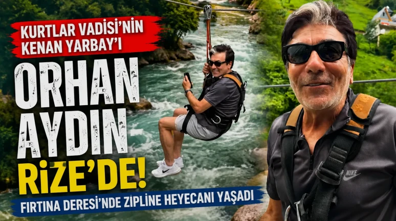 Kurtlar Vadisi'nin Kenan Yarbay'ı Orhan Aydın Rize'de! Fırtına Deresi'nde Zipline Heyecanı Yaşadı