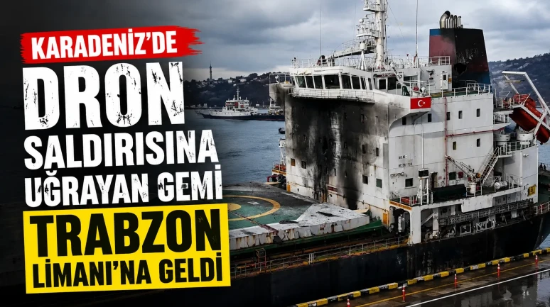 Karadeniz'de Dron Saldırısına Uğrayan Türk Gemisi Trabzon Limanı'na Ulaştı