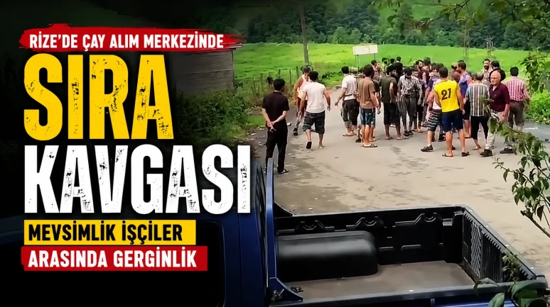 Rize'de Çay Alım Merkezinde Sıra Kavgası: Mevsimlik İşçiler Arasında Gerginlik