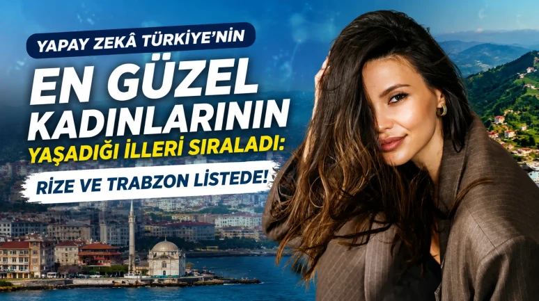 Yapay Zekâ Türkiye’nin En Güzel Kadınlarının Yaşadığı İlleri Sıraladı: Rize ve Trabzon Listede!