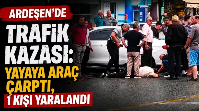 Ardeşen'de Trafik Kazası: Yayaya Araç Çarptı, 1 Kişi Yaralandı