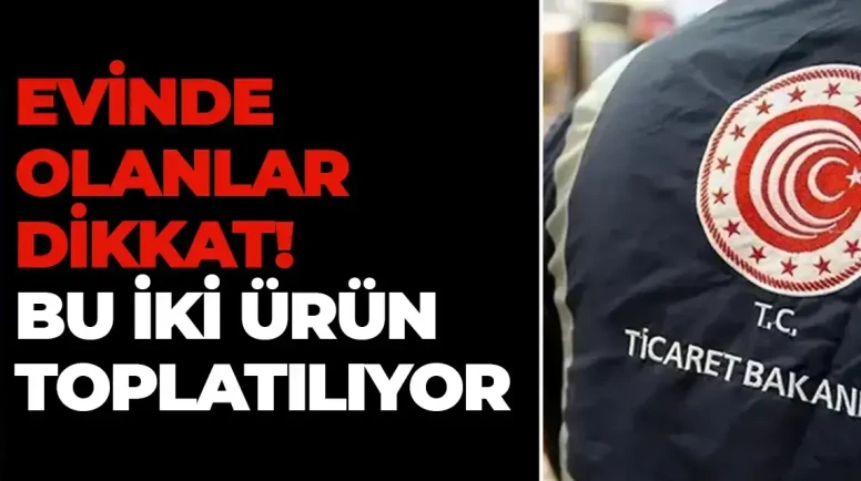 Evinde olanlar dikkat! Bu iki ürün toplatılıyor