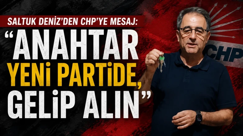Saltuk Deniz’den CHP’ye Mesaj: “Anahtar Yeni Partide, Gelip Alın”