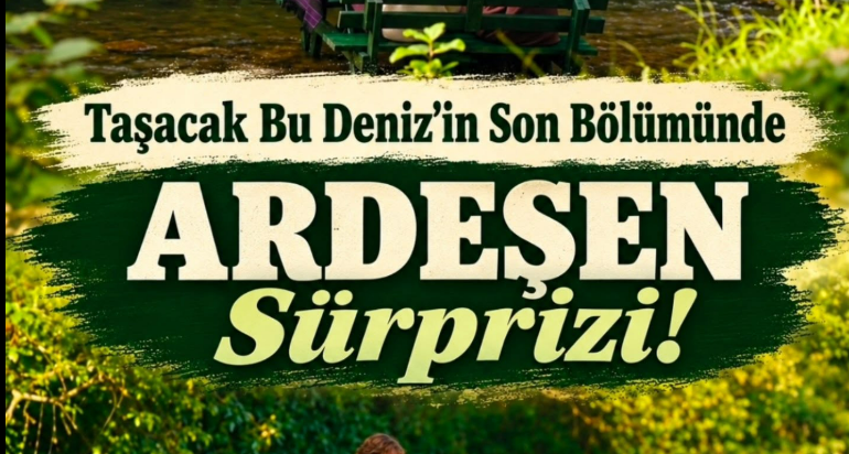 Taşacak Bu Deniz’in Son Bölümünde Ardeşen Ekranlara Geldi
