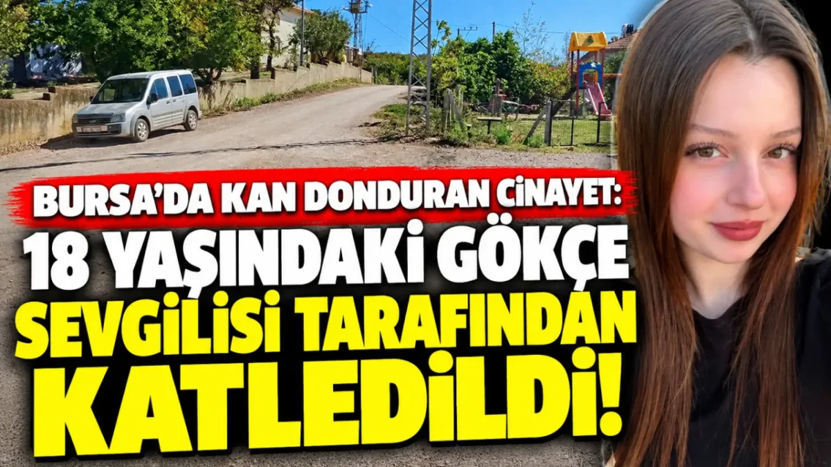 Bursa'da kan donduran cinayet: 18 yaşındaki Gökçe sevgilisi tarafından katledildi!