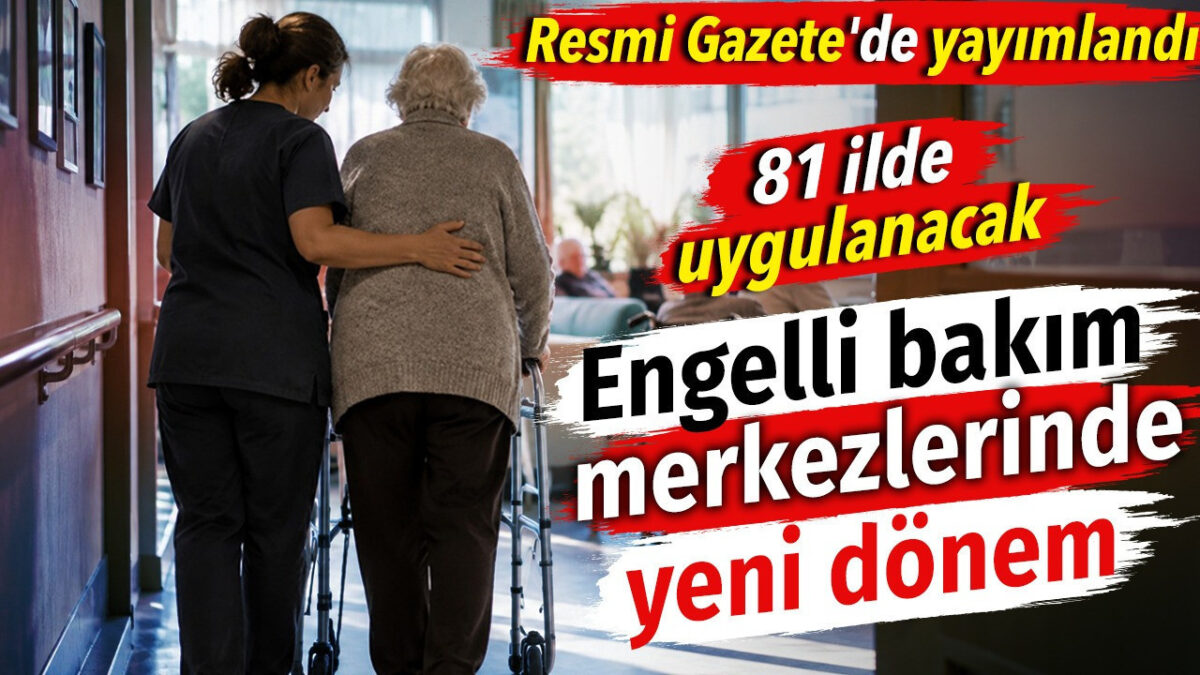 Engelli bakım merkezlerinde yeni dönem. 81 ilde uygulanacak