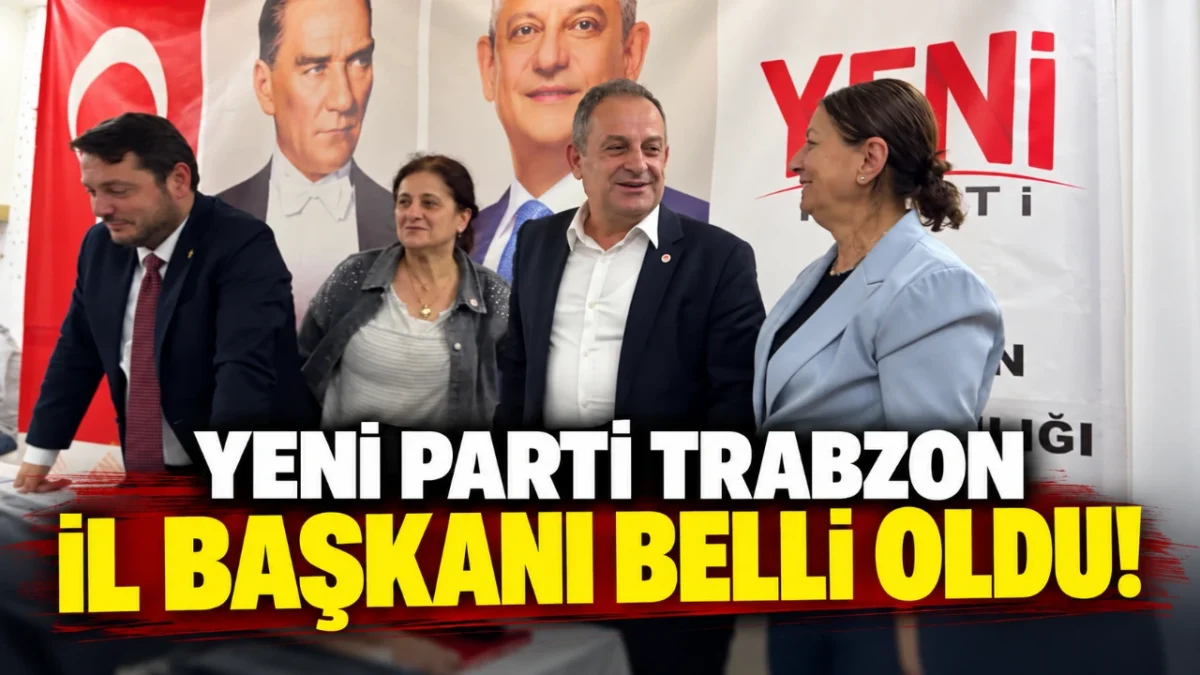 Yeni Parti Trabzon İl Başkanı belli oldu!